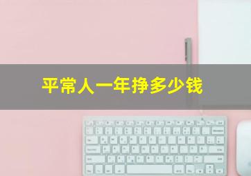 平常人一年挣多少钱