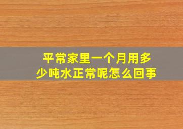 平常家里一个月用多少吨水正常呢怎么回事