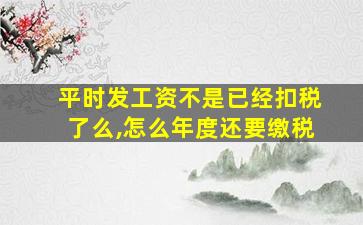 平时发工资不是已经扣税了么,怎么年度还要缴税