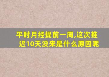 平时月经提前一周,这次推迟10天没来是什么原因呢