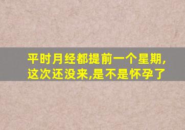 平时月经都提前一个星期,这次还没来,是不是怀孕了