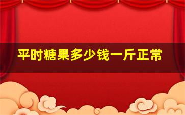 平时糖果多少钱一斤正常