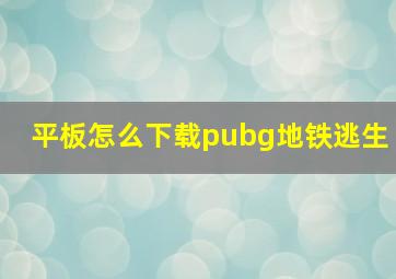 平板怎么下载pubg地铁逃生