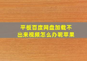 平板百度网盘加载不出来视频怎么办呢苹果