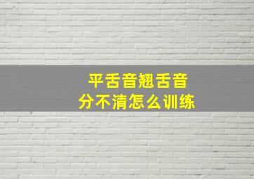 平舌音翘舌音分不清怎么训练