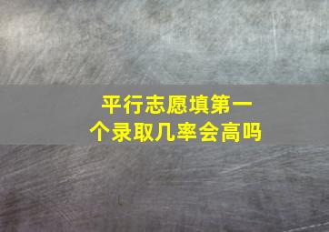 平行志愿填第一个录取几率会高吗