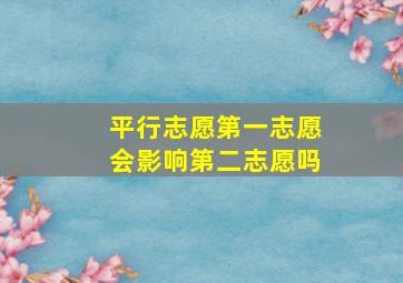 平行志愿第一志愿会影响第二志愿吗