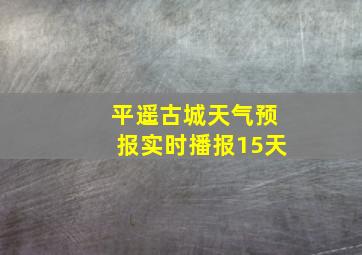 平遥古城天气预报实时播报15天