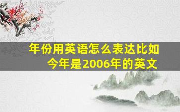 年份用英语怎么表达比如今年是2006年的英文