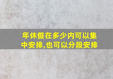 年休假在多少内可以集中安排,也可以分段安排