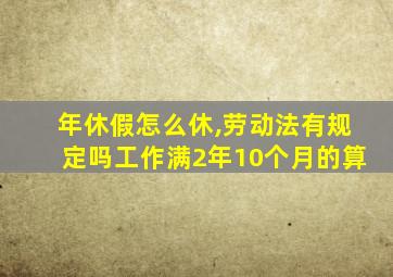 年休假怎么休,劳动法有规定吗工作满2年10个月的算