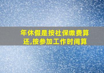 年休假是按社保缴费算还,按参加工作时间算