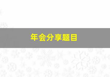 年会分享题目