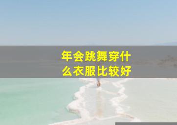 年会跳舞穿什么衣服比较好