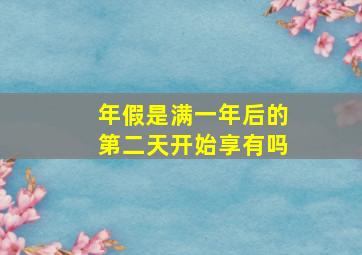 年假是满一年后的第二天开始享有吗