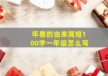 年兽的由来简短100字一年级怎么写