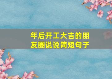 年后开工大吉的朋友圈说说简短句子