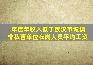 年度年收入低于武汉市城镇非私营单位在岗人员平均工资