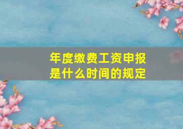 年度缴费工资申报是什么时间的规定