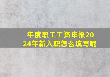 年度职工工资申报2024年新入职怎么填写呢