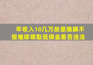 年收入10几万故意隐瞒不报继续领取低保金是否违法