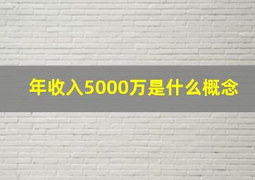 年收入5000万是什么概念