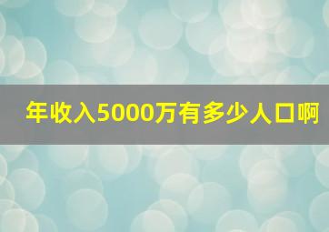 年收入5000万有多少人口啊