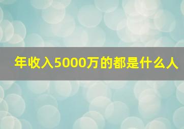 年收入5000万的都是什么人