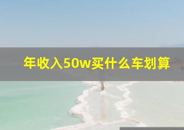 年收入50w买什么车划算