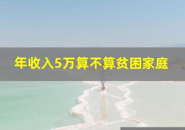 年收入5万算不算贫困家庭