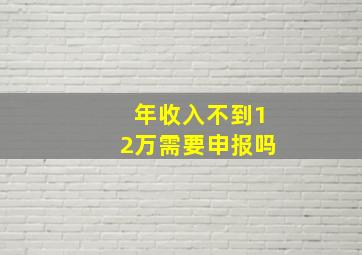 年收入不到12万需要申报吗