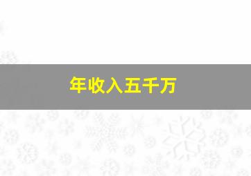 年收入五千万