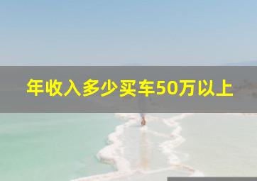 年收入多少买车50万以上