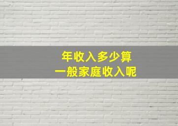 年收入多少算一般家庭收入呢