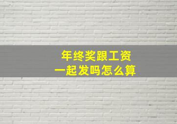 年终奖跟工资一起发吗怎么算