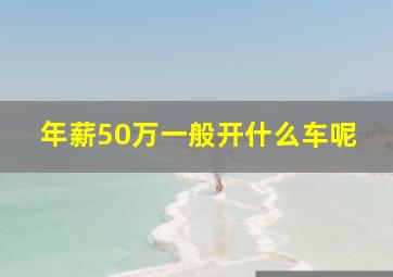 年薪50万一般开什么车呢