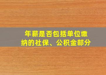 年薪是否包括单位缴纳的社保、公积金部分