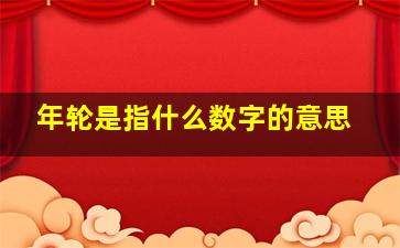 年轮是指什么数字的意思