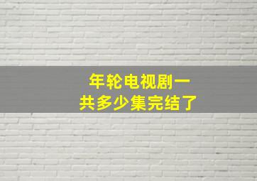 年轮电视剧一共多少集完结了