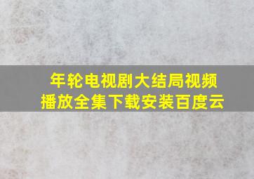 年轮电视剧大结局视频播放全集下载安装百度云