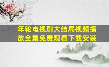 年轮电视剧大结局视频播放全集免费观看下载安装