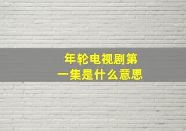 年轮电视剧第一集是什么意思