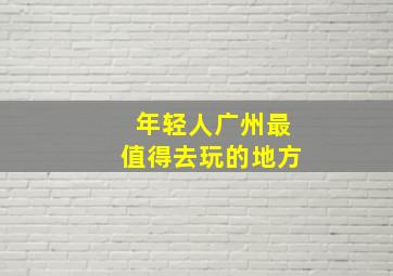 年轻人广州最值得去玩的地方