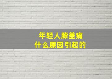 年轻人膝盖痛什么原因引起的