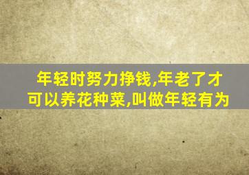 年轻时努力挣钱,年老了才可以养花种菜,叫做年轻有为