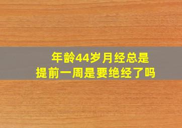 年龄44岁月经总是提前一周是要绝经了吗