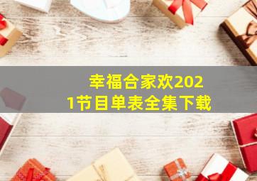 幸福合家欢2021节目单表全集下载