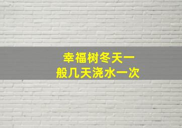 幸福树冬天一般几天浇水一次