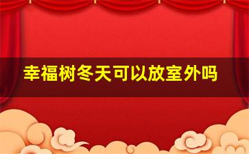 幸福树冬天可以放室外吗