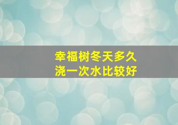 幸福树冬天多久浇一次水比较好